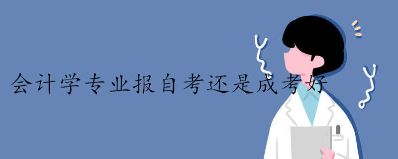 報考會計學專業是自考好還是成考好